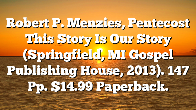 Robert P. Menzies, Pentecost  This Story Is Our Story (Springfield, MI  Gospel Publishing House, 2013). 147 Pp. $14.99 Paperback.